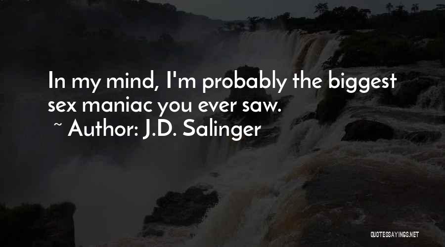 J.D. Salinger Quotes: In My Mind, I'm Probably The Biggest Sex Maniac You Ever Saw.