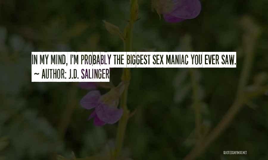J.D. Salinger Quotes: In My Mind, I'm Probably The Biggest Sex Maniac You Ever Saw.