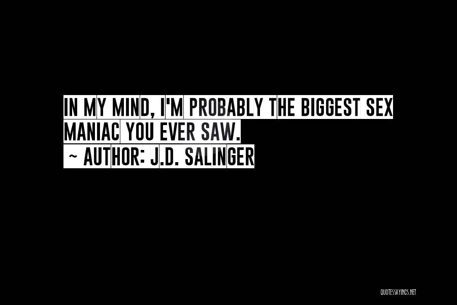 J.D. Salinger Quotes: In My Mind, I'm Probably The Biggest Sex Maniac You Ever Saw.