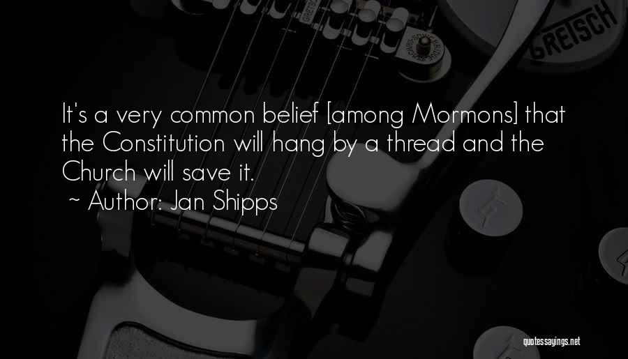 Jan Shipps Quotes: It's A Very Common Belief [among Mormons] That The Constitution Will Hang By A Thread And The Church Will Save