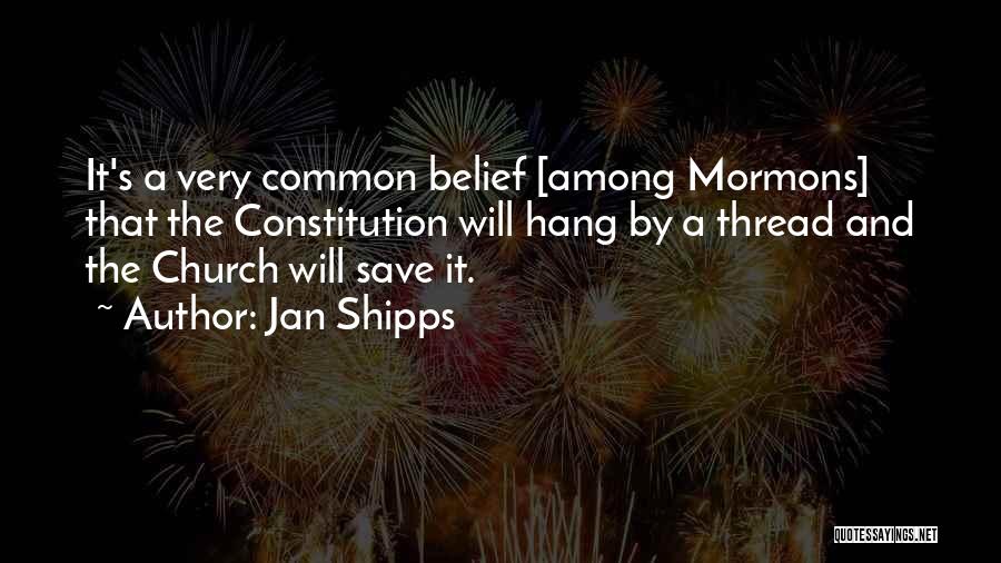 Jan Shipps Quotes: It's A Very Common Belief [among Mormons] That The Constitution Will Hang By A Thread And The Church Will Save