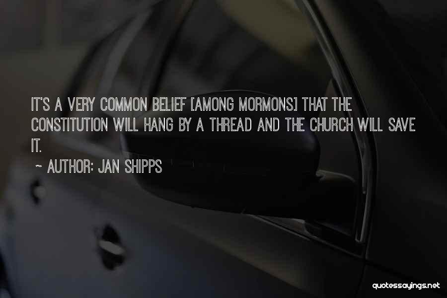 Jan Shipps Quotes: It's A Very Common Belief [among Mormons] That The Constitution Will Hang By A Thread And The Church Will Save