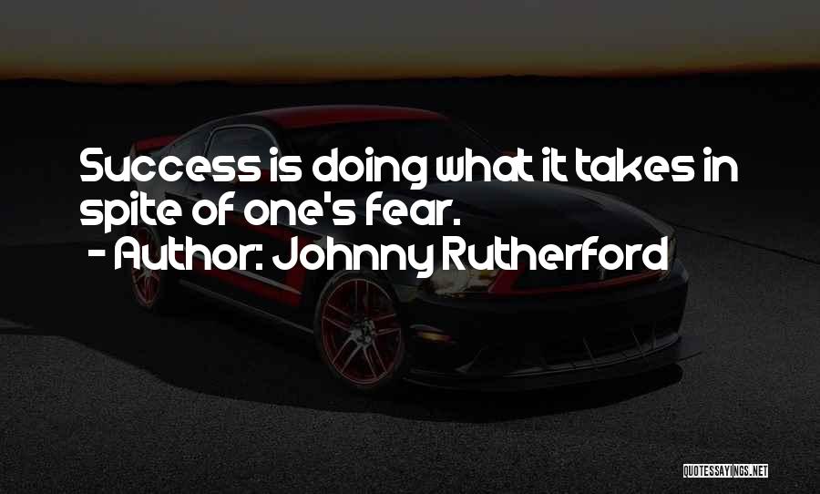 Johnny Rutherford Quotes: Success Is Doing What It Takes In Spite Of One's Fear.