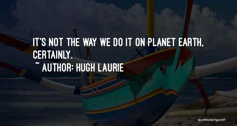 Hugh Laurie Quotes: It's Not The Way We Do It On Planet Earth, Certainly.