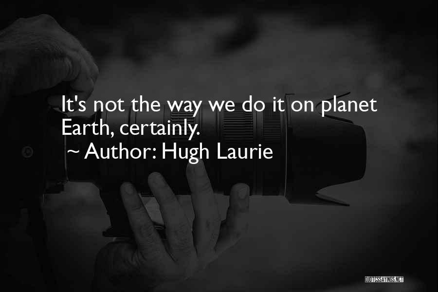 Hugh Laurie Quotes: It's Not The Way We Do It On Planet Earth, Certainly.