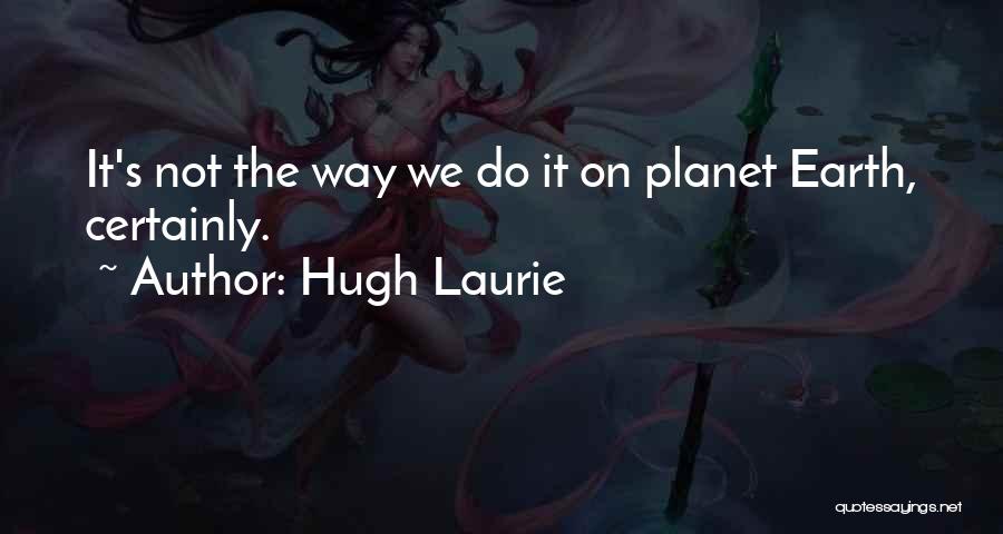 Hugh Laurie Quotes: It's Not The Way We Do It On Planet Earth, Certainly.