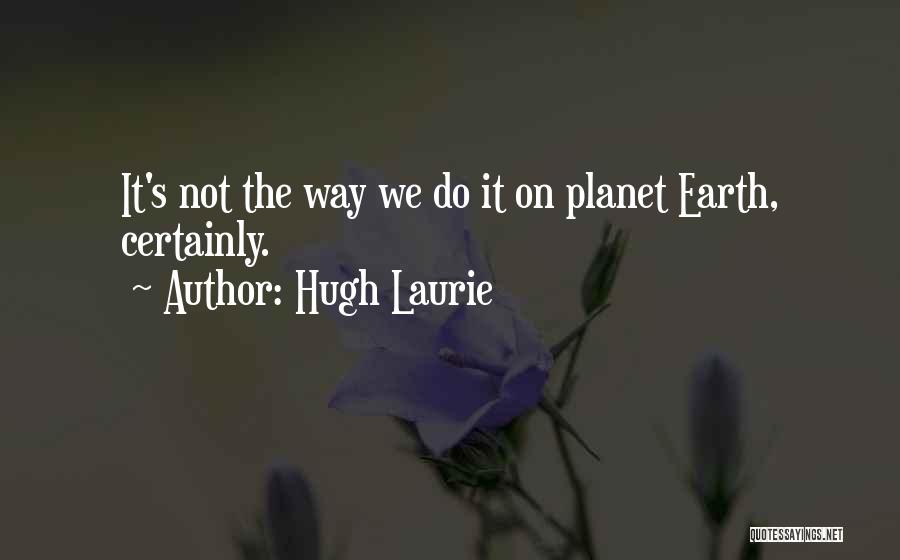 Hugh Laurie Quotes: It's Not The Way We Do It On Planet Earth, Certainly.