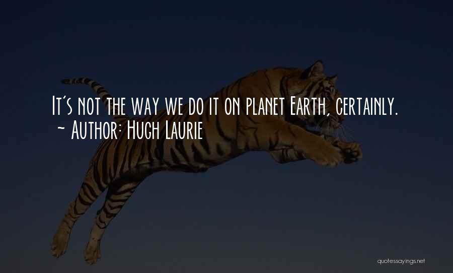 Hugh Laurie Quotes: It's Not The Way We Do It On Planet Earth, Certainly.