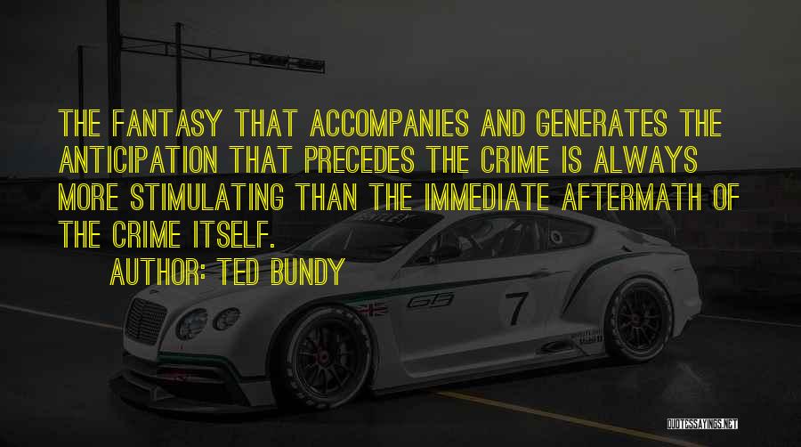 Ted Bundy Quotes: The Fantasy That Accompanies And Generates The Anticipation That Precedes The Crime Is Always More Stimulating Than The Immediate Aftermath