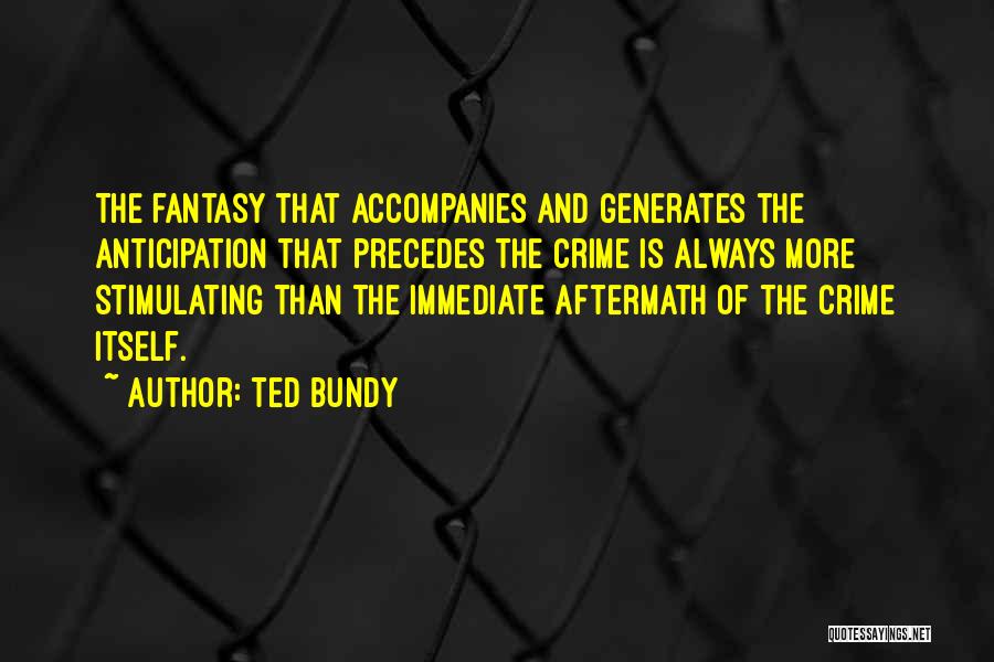 Ted Bundy Quotes: The Fantasy That Accompanies And Generates The Anticipation That Precedes The Crime Is Always More Stimulating Than The Immediate Aftermath