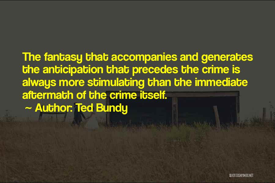 Ted Bundy Quotes: The Fantasy That Accompanies And Generates The Anticipation That Precedes The Crime Is Always More Stimulating Than The Immediate Aftermath