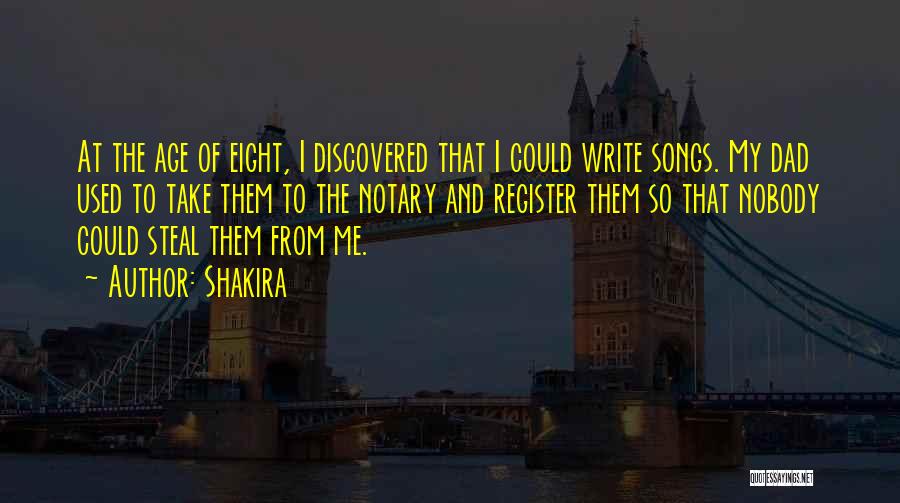 Shakira Quotes: At The Age Of Eight, I Discovered That I Could Write Songs. My Dad Used To Take Them To The