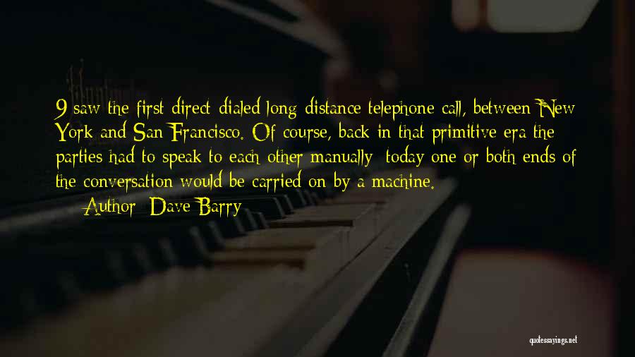 Dave Barry Quotes: 9 Saw The First Direct-dialed Long-distance Telephone Call, Between New York And San Francisco. Of Course, Back In That Primitive