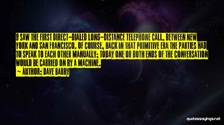 Dave Barry Quotes: 9 Saw The First Direct-dialed Long-distance Telephone Call, Between New York And San Francisco. Of Course, Back In That Primitive