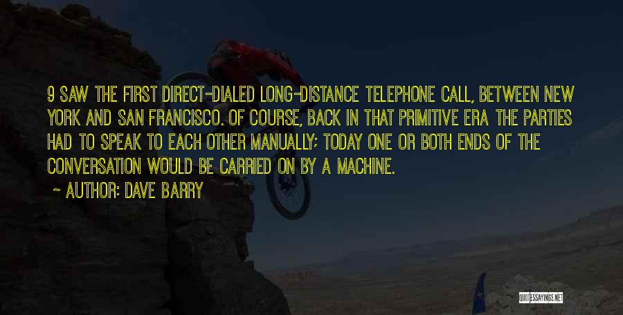 Dave Barry Quotes: 9 Saw The First Direct-dialed Long-distance Telephone Call, Between New York And San Francisco. Of Course, Back In That Primitive