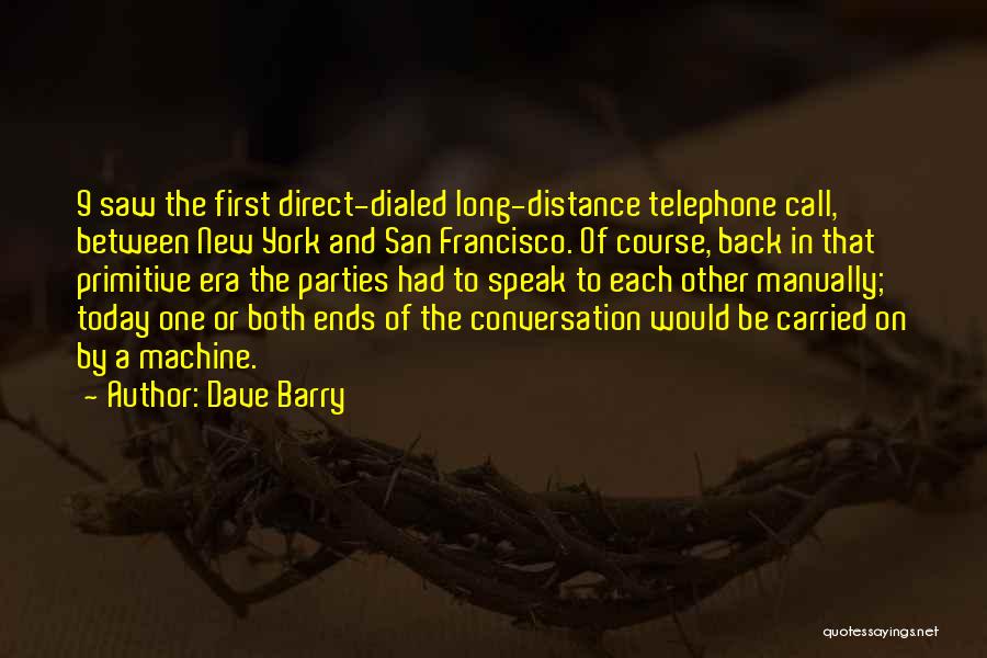 Dave Barry Quotes: 9 Saw The First Direct-dialed Long-distance Telephone Call, Between New York And San Francisco. Of Course, Back In That Primitive