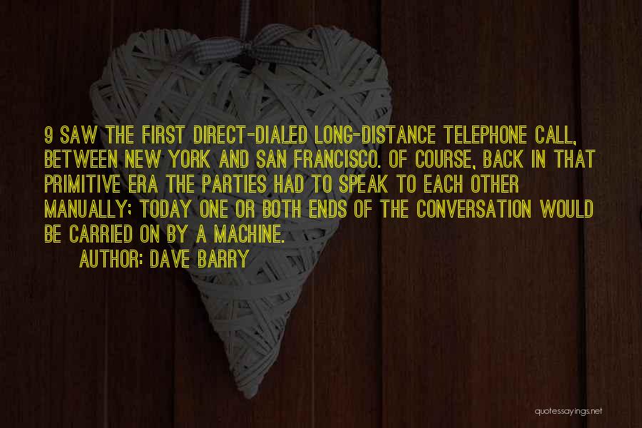 Dave Barry Quotes: 9 Saw The First Direct-dialed Long-distance Telephone Call, Between New York And San Francisco. Of Course, Back In That Primitive