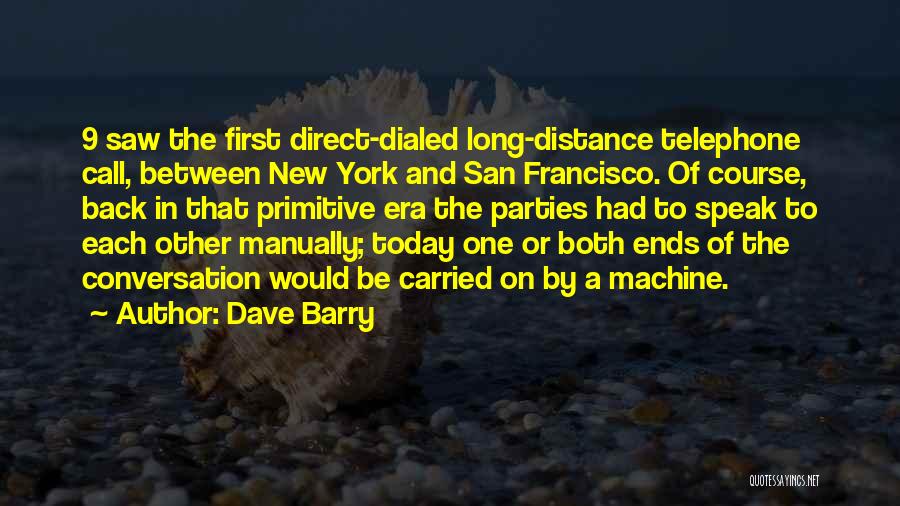 Dave Barry Quotes: 9 Saw The First Direct-dialed Long-distance Telephone Call, Between New York And San Francisco. Of Course, Back In That Primitive