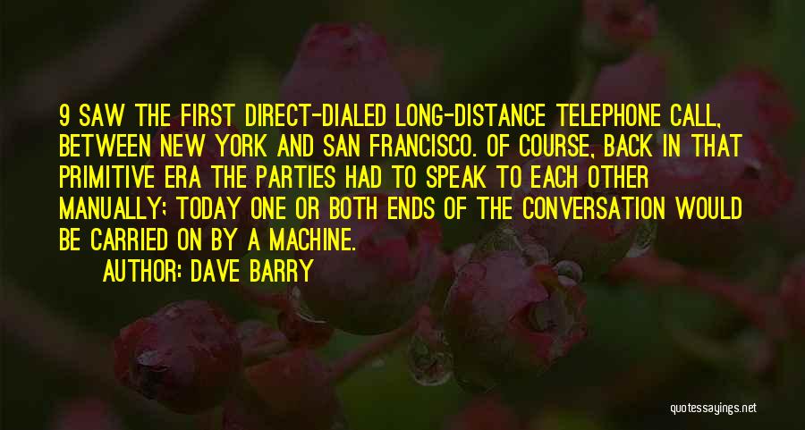 Dave Barry Quotes: 9 Saw The First Direct-dialed Long-distance Telephone Call, Between New York And San Francisco. Of Course, Back In That Primitive