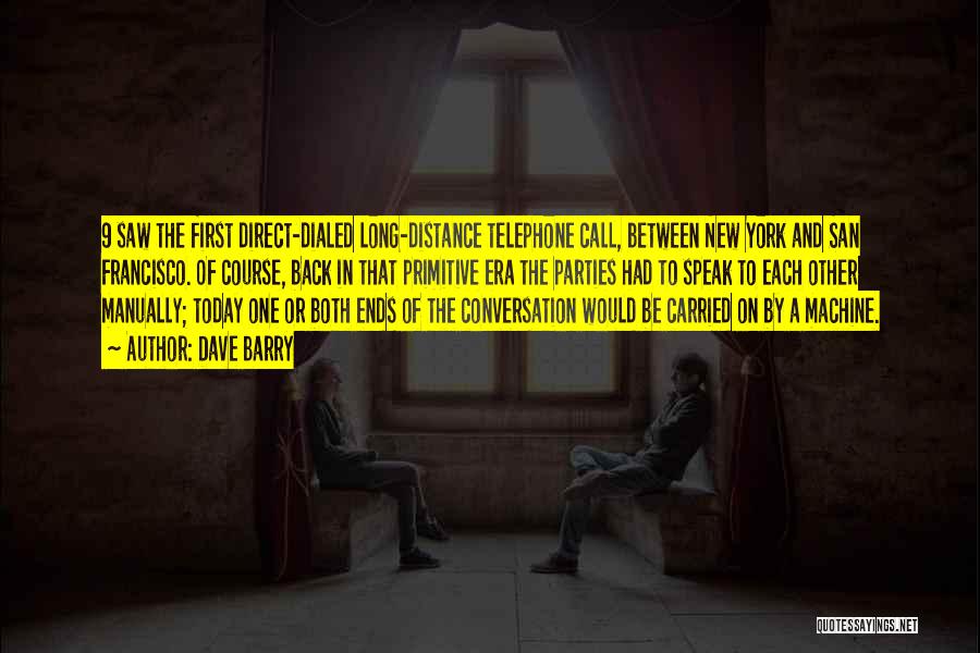 Dave Barry Quotes: 9 Saw The First Direct-dialed Long-distance Telephone Call, Between New York And San Francisco. Of Course, Back In That Primitive