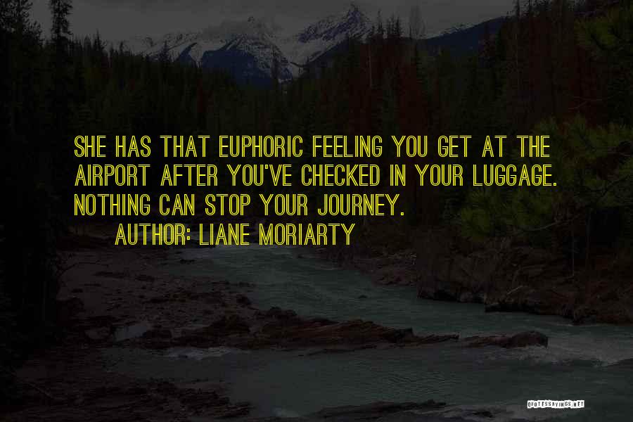 Liane Moriarty Quotes: She Has That Euphoric Feeling You Get At The Airport After You've Checked In Your Luggage. Nothing Can Stop Your