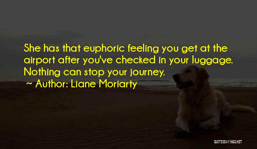 Liane Moriarty Quotes: She Has That Euphoric Feeling You Get At The Airport After You've Checked In Your Luggage. Nothing Can Stop Your