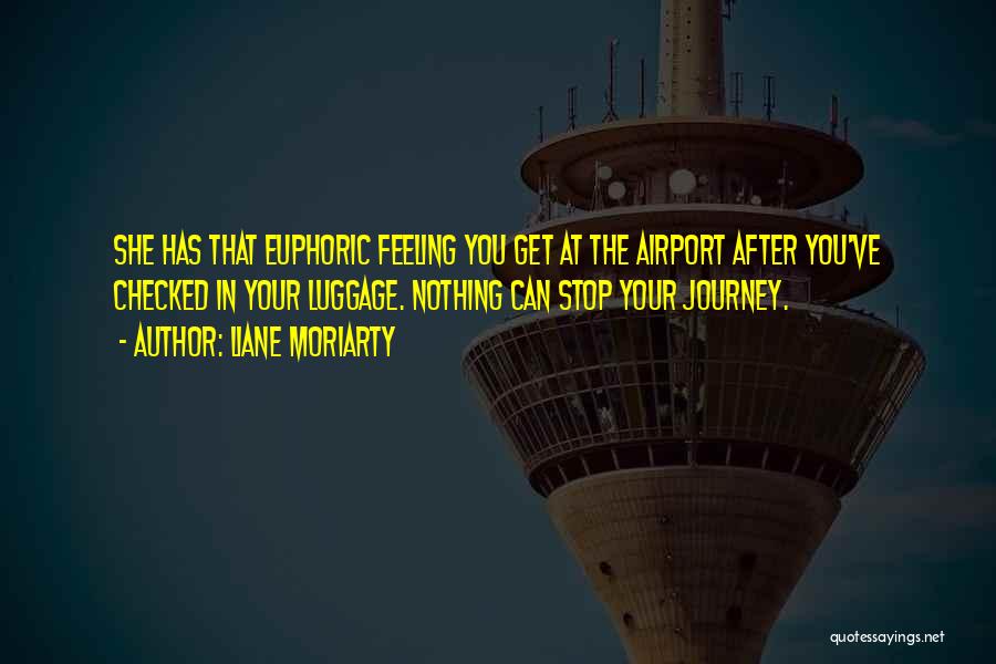 Liane Moriarty Quotes: She Has That Euphoric Feeling You Get At The Airport After You've Checked In Your Luggage. Nothing Can Stop Your