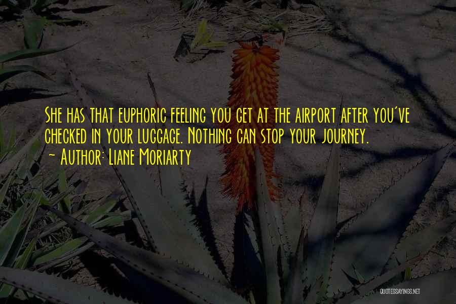 Liane Moriarty Quotes: She Has That Euphoric Feeling You Get At The Airport After You've Checked In Your Luggage. Nothing Can Stop Your