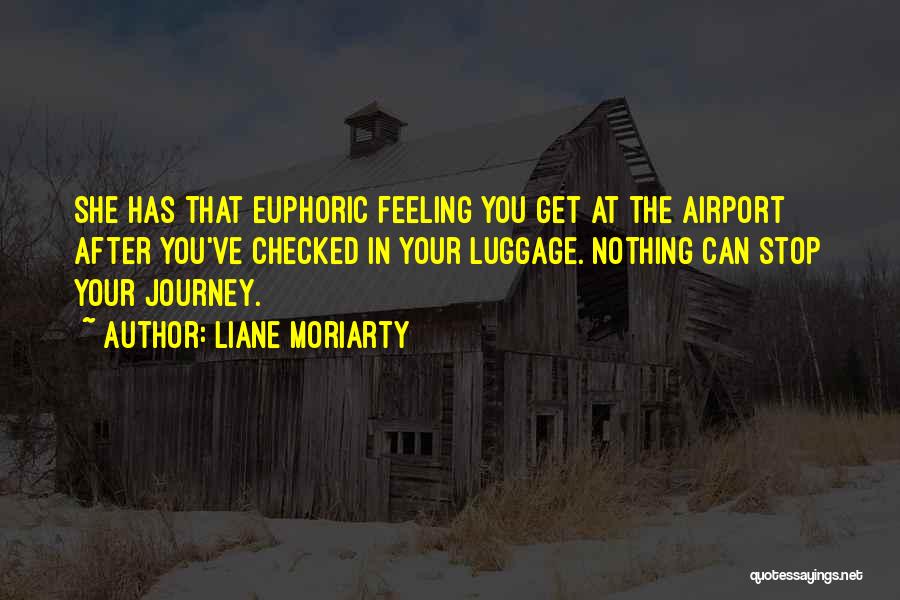 Liane Moriarty Quotes: She Has That Euphoric Feeling You Get At The Airport After You've Checked In Your Luggage. Nothing Can Stop Your
