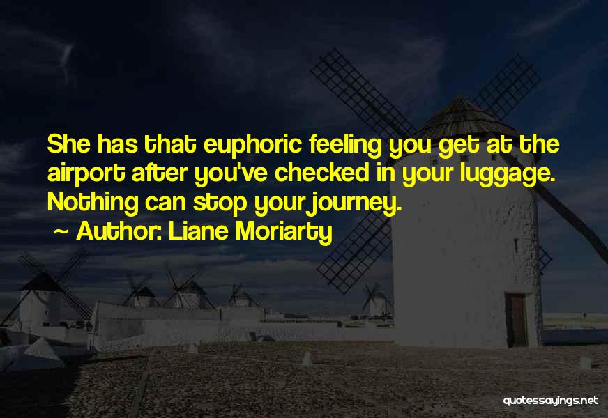 Liane Moriarty Quotes: She Has That Euphoric Feeling You Get At The Airport After You've Checked In Your Luggage. Nothing Can Stop Your