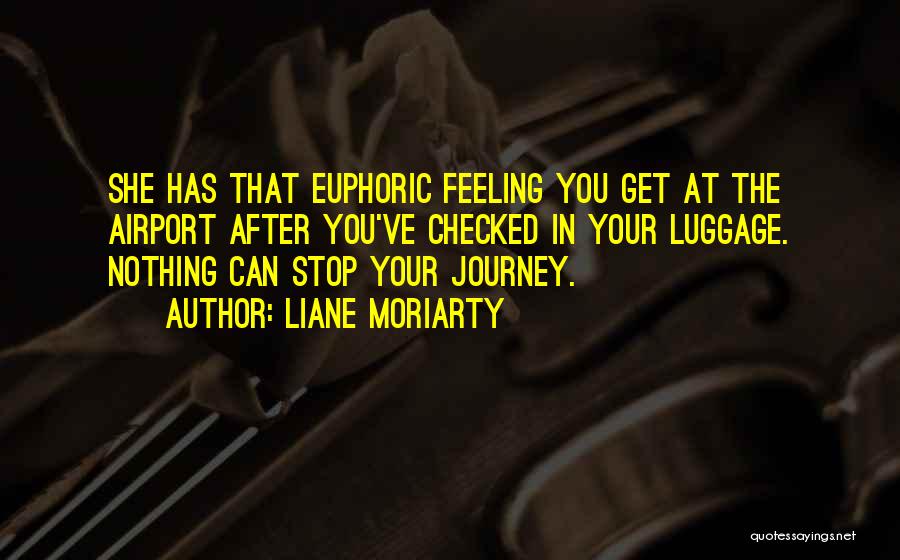Liane Moriarty Quotes: She Has That Euphoric Feeling You Get At The Airport After You've Checked In Your Luggage. Nothing Can Stop Your