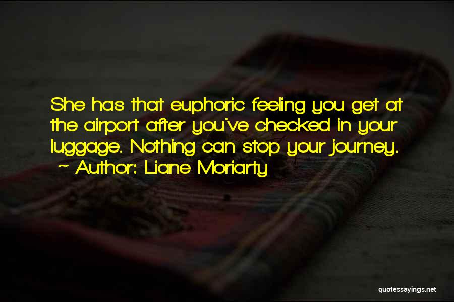 Liane Moriarty Quotes: She Has That Euphoric Feeling You Get At The Airport After You've Checked In Your Luggage. Nothing Can Stop Your