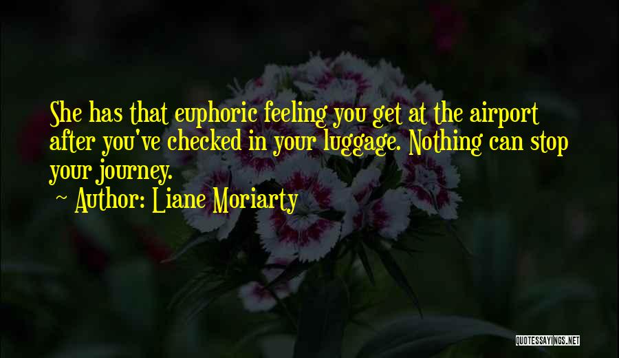 Liane Moriarty Quotes: She Has That Euphoric Feeling You Get At The Airport After You've Checked In Your Luggage. Nothing Can Stop Your