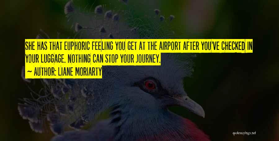 Liane Moriarty Quotes: She Has That Euphoric Feeling You Get At The Airport After You've Checked In Your Luggage. Nothing Can Stop Your