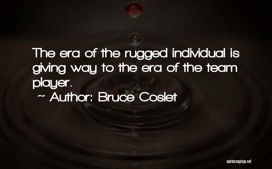 Bruce Coslet Quotes: The Era Of The Rugged Individual Is Giving Way To The Era Of The Team Player.