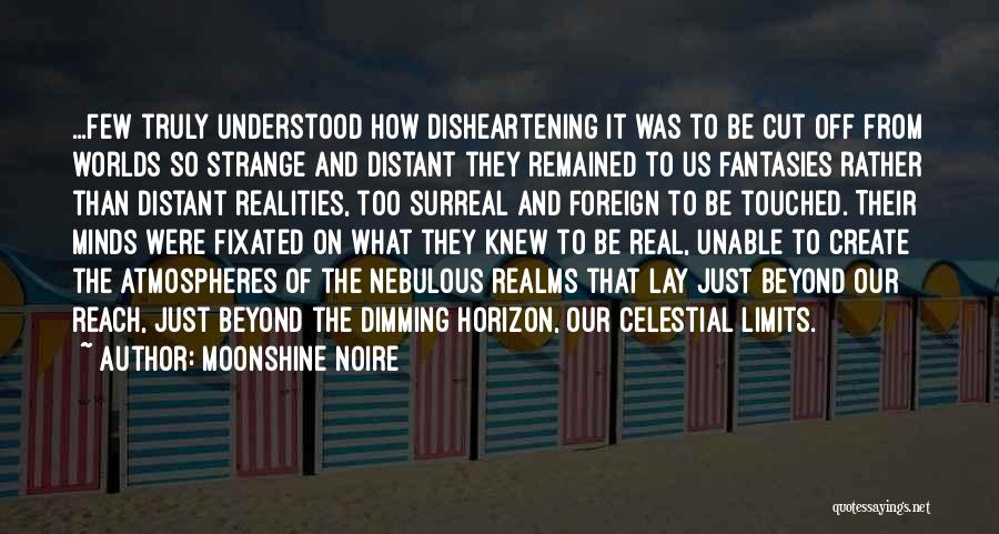 Moonshine Noire Quotes: ...few Truly Understood How Disheartening It Was To Be Cut Off From Worlds So Strange And Distant They Remained To