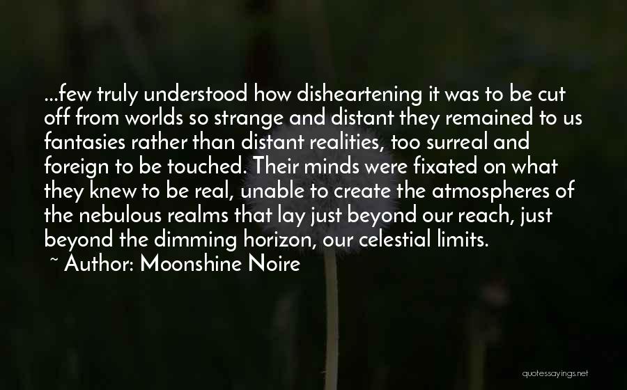 Moonshine Noire Quotes: ...few Truly Understood How Disheartening It Was To Be Cut Off From Worlds So Strange And Distant They Remained To