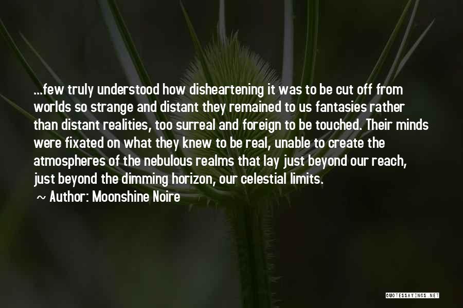 Moonshine Noire Quotes: ...few Truly Understood How Disheartening It Was To Be Cut Off From Worlds So Strange And Distant They Remained To