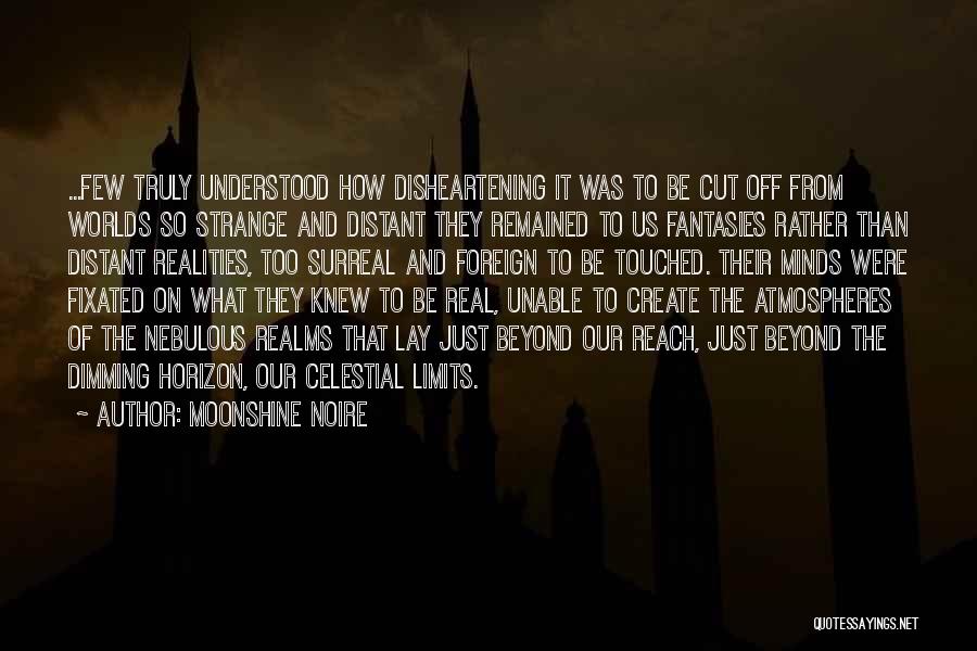 Moonshine Noire Quotes: ...few Truly Understood How Disheartening It Was To Be Cut Off From Worlds So Strange And Distant They Remained To