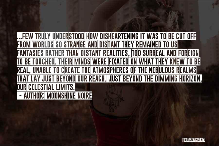 Moonshine Noire Quotes: ...few Truly Understood How Disheartening It Was To Be Cut Off From Worlds So Strange And Distant They Remained To