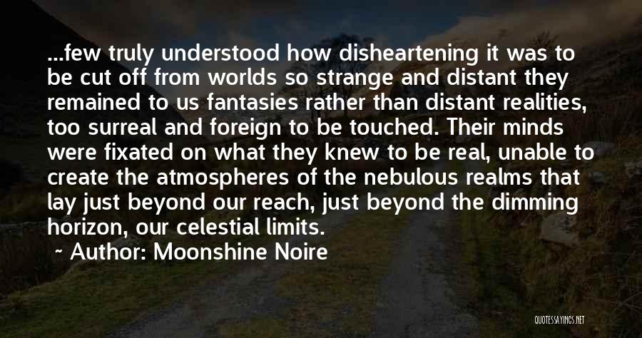 Moonshine Noire Quotes: ...few Truly Understood How Disheartening It Was To Be Cut Off From Worlds So Strange And Distant They Remained To