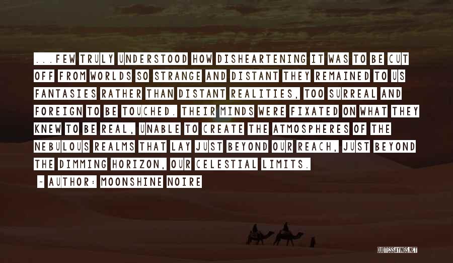 Moonshine Noire Quotes: ...few Truly Understood How Disheartening It Was To Be Cut Off From Worlds So Strange And Distant They Remained To