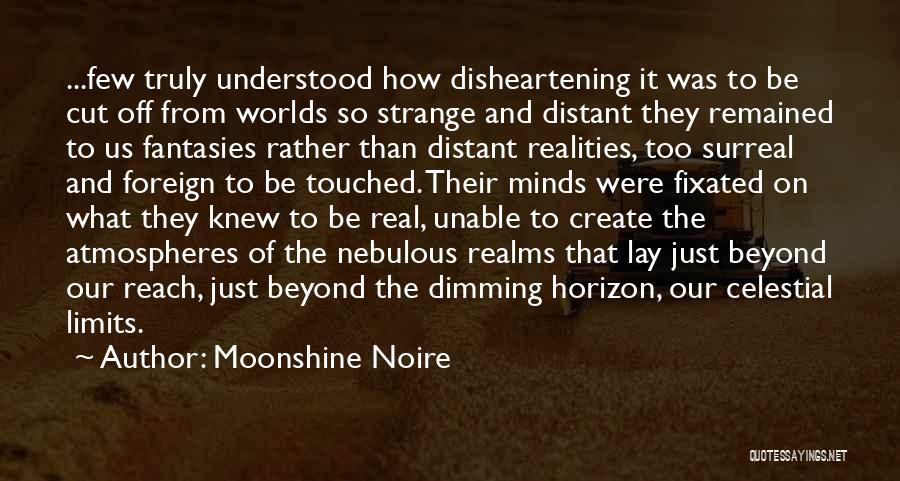 Moonshine Noire Quotes: ...few Truly Understood How Disheartening It Was To Be Cut Off From Worlds So Strange And Distant They Remained To