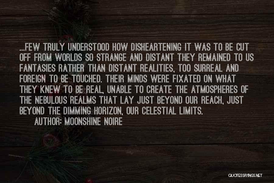 Moonshine Noire Quotes: ...few Truly Understood How Disheartening It Was To Be Cut Off From Worlds So Strange And Distant They Remained To