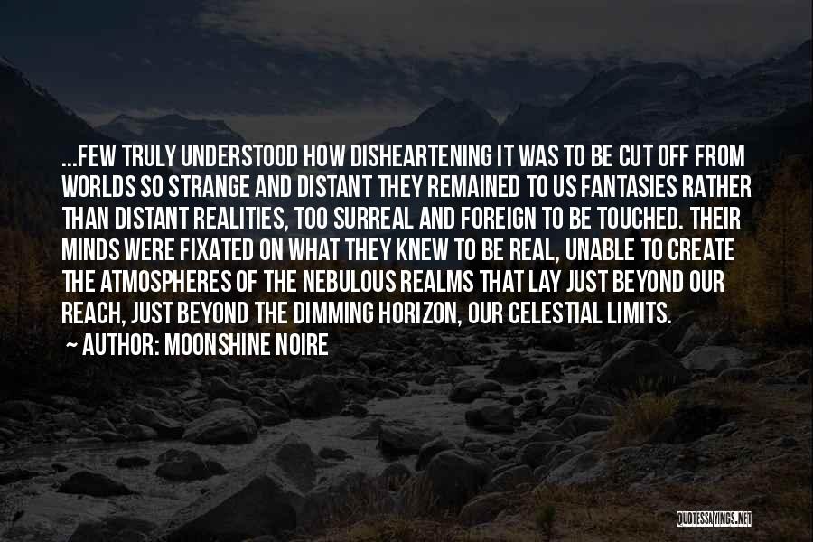 Moonshine Noire Quotes: ...few Truly Understood How Disheartening It Was To Be Cut Off From Worlds So Strange And Distant They Remained To