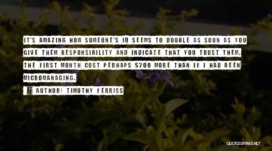 Timothy Ferriss Quotes: It's Amazing How Someone's Iq Seems To Double As Soon As You Give Them Responsibility And Indicate That You Trust