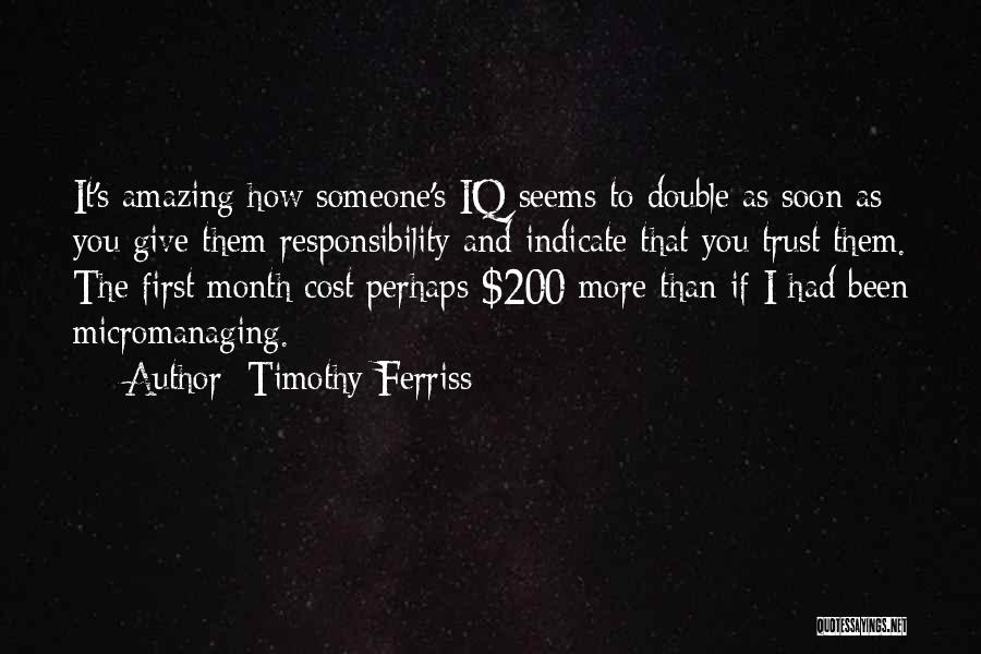 Timothy Ferriss Quotes: It's Amazing How Someone's Iq Seems To Double As Soon As You Give Them Responsibility And Indicate That You Trust