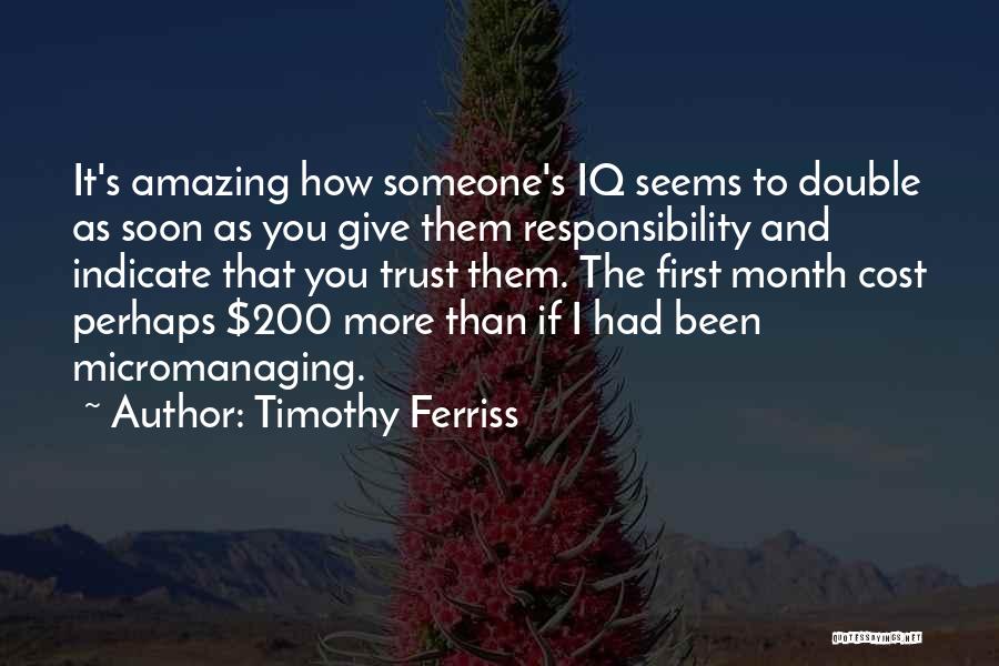 Timothy Ferriss Quotes: It's Amazing How Someone's Iq Seems To Double As Soon As You Give Them Responsibility And Indicate That You Trust