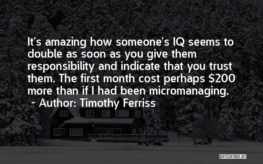 Timothy Ferriss Quotes: It's Amazing How Someone's Iq Seems To Double As Soon As You Give Them Responsibility And Indicate That You Trust