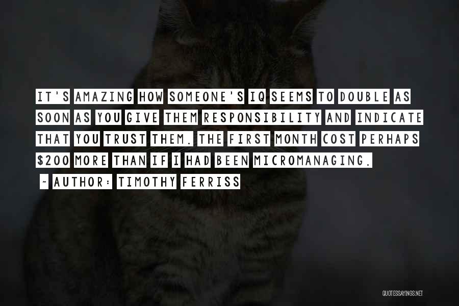 Timothy Ferriss Quotes: It's Amazing How Someone's Iq Seems To Double As Soon As You Give Them Responsibility And Indicate That You Trust
